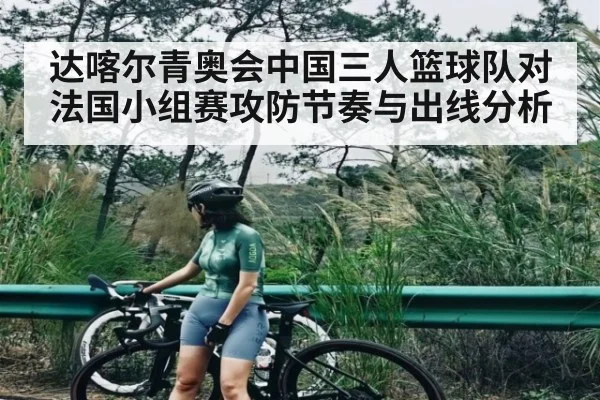 达喀尔青奥会中国三人篮球队对法国小组赛攻防节奏与出线分析