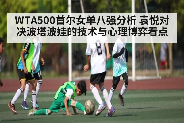WTA500首尔女单八强分析 袁悦对决波塔波娃的技术与心理博弈看点